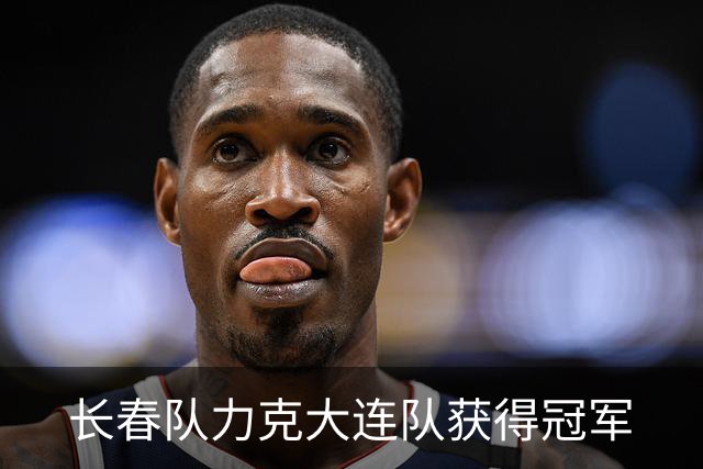 长春队力克大连队获得冠军